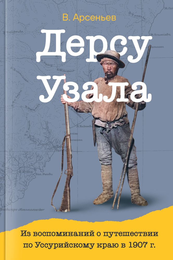 Дерсу Узала. Из воспоминаний о путешествии по Уссурийскому краю в 1907 году